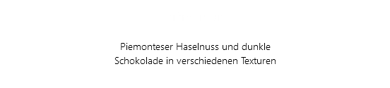 Piémontais Piemonteser Haselnuss und dunkle Schokolade in verschiedenen Texturen