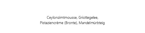 Griottino Ceylonzimtmousse, Griottegelee, Pistaziencrème (Bronte), Mandelmürbteig